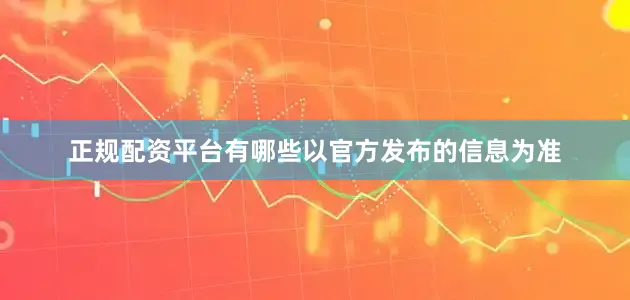 正规配资平台有哪些以官方发布的信息为准