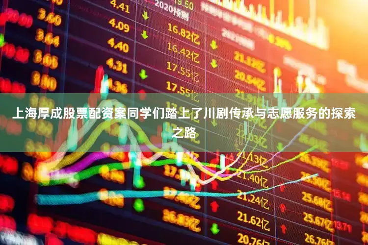 上海厚成股票配资案同学们踏上了川剧传承与志愿服务的探索之路