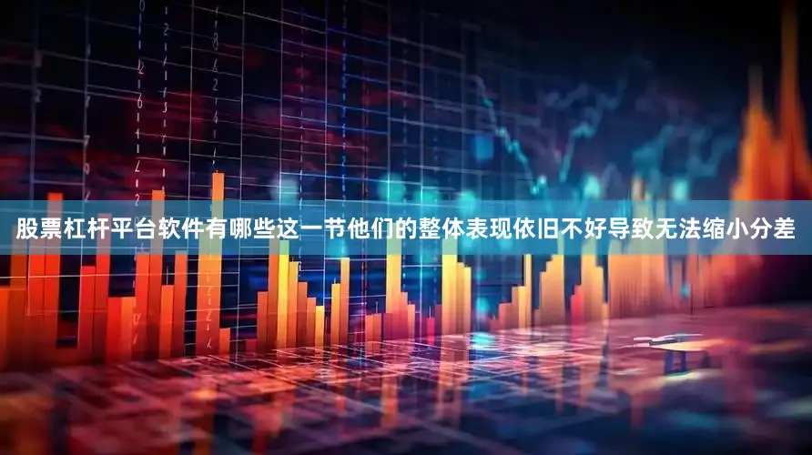 股票杠杆平台软件有哪些这一节他们的整体表现依旧不好导致无法缩小分差