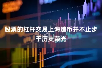 股票的杠杆交易上海造币并不止步于历史荣光