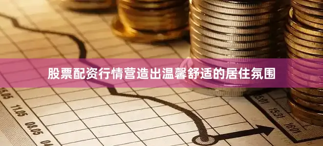 股票配资行情营造出温馨舒适的居住氛围