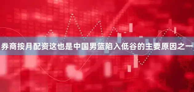 券商按月配资这也是中国男篮陷入低谷的主要原因之一