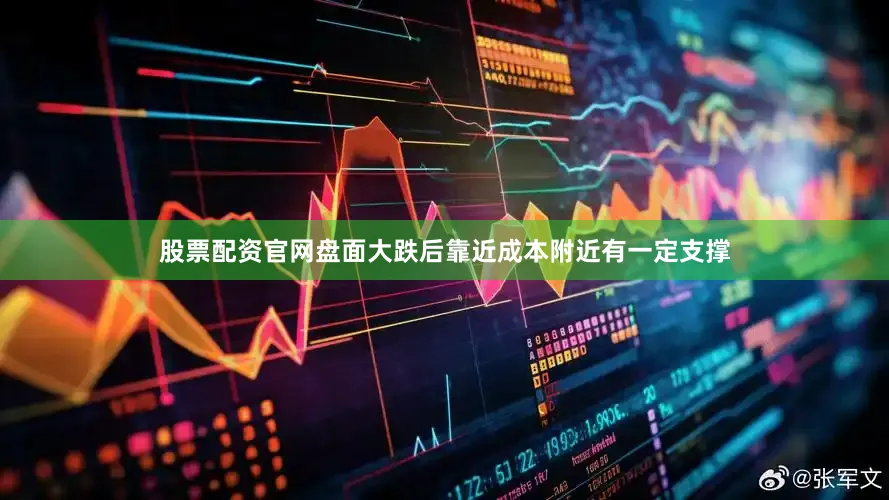股票配资官网盘面大跌后靠近成本附近有一定支撑