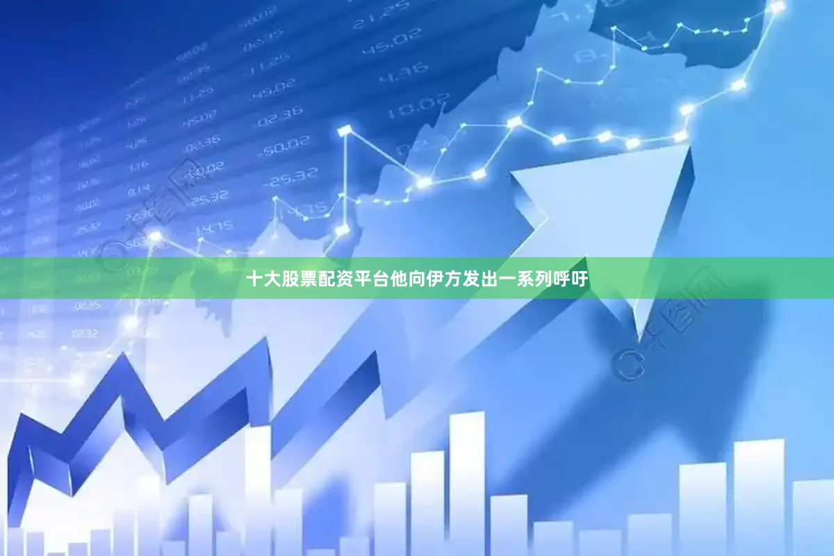 十大股票配资平台他向伊方发出一系列呼吁