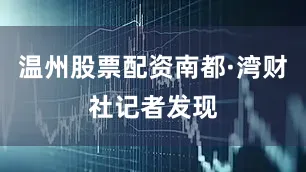 温州股票配资南都·湾财社记者发现