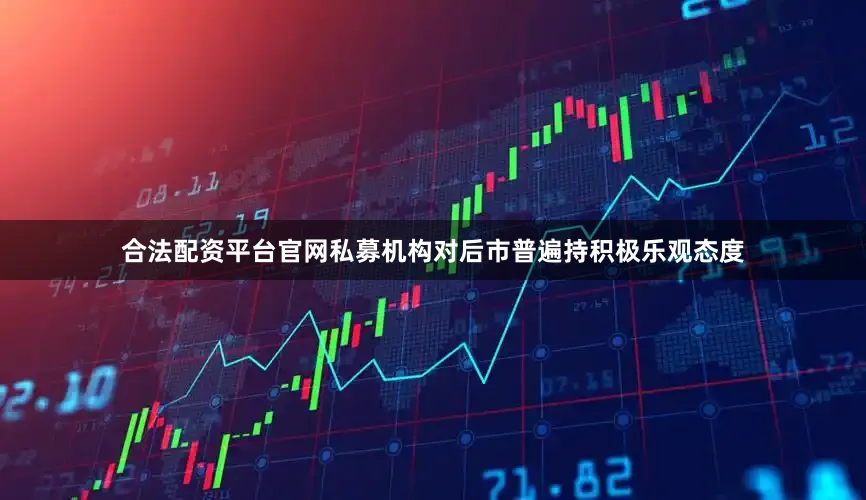 合法配资平台官网私募机构对后市普遍持积极乐观态度