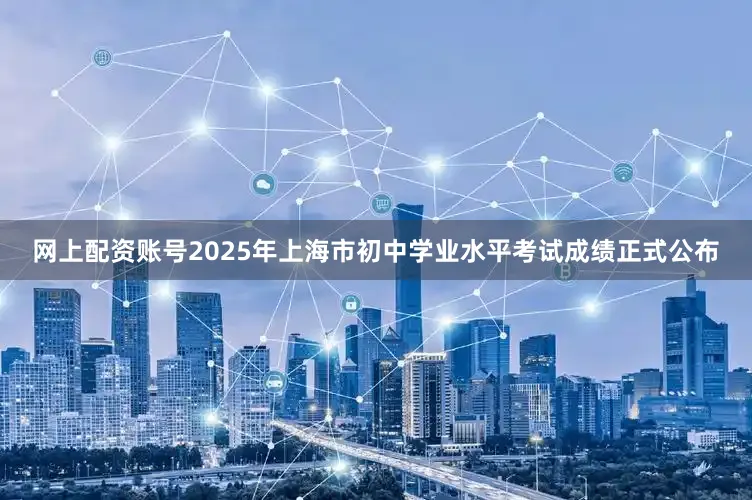 网上配资账号2025年上海市初中学业水平考试成绩正式公布