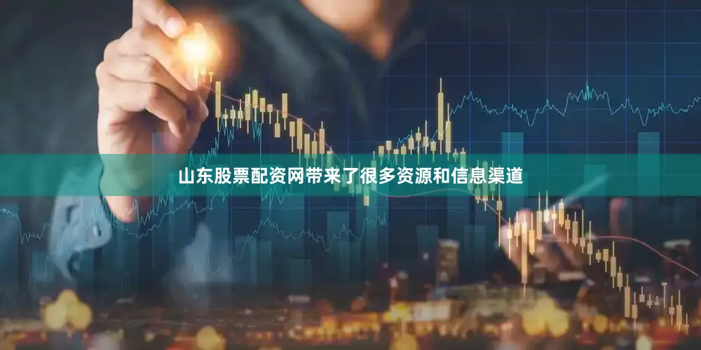 山东股票配资网带来了很多资源和信息渠道