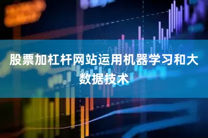 股票加杠杆网站运用机器学习和大数据技术