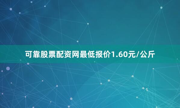 可靠股票配资网最低报价1.60元/公斤