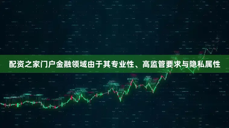 配资之家门户金融领域由于其专业性、高监管要求与隐私属性