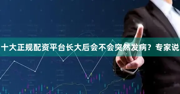 十大正规配资平台长大后会不会突然发病？专家说