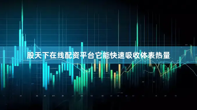 股天下在线配资平台它能快速吸收体表热量