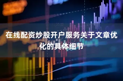 在线配资炒股开户服务关于文章优化的具体细节