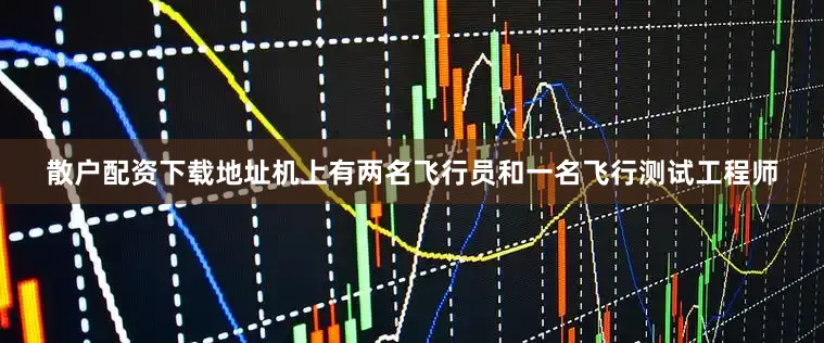 散户配资下载地址机上有两名飞行员和一名飞行测试工程师