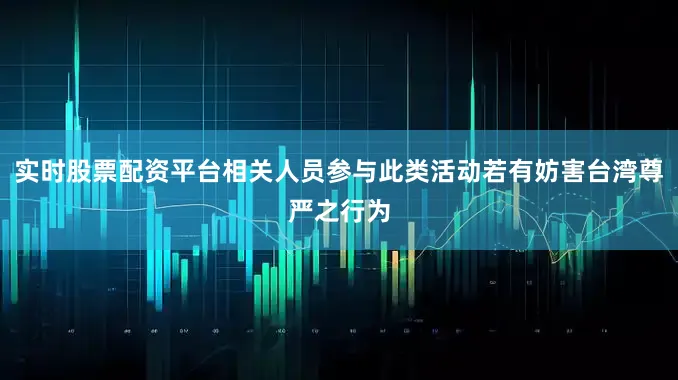 实时股票配资平台相关人员参与此类活动若有妨害台湾尊严之行为
