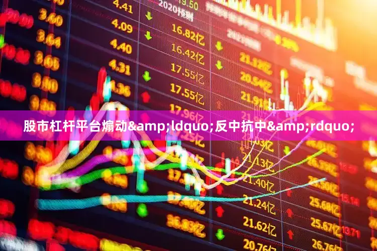 股市杠杆平台煽动&ldquo;反中抗中&rdquo;