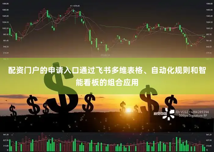 配资门户的申请入口通过飞书多维表格、自动化规则和智能看板的组合应用