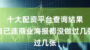 十大配资平台查询结果自己连商业海报都没做过几张