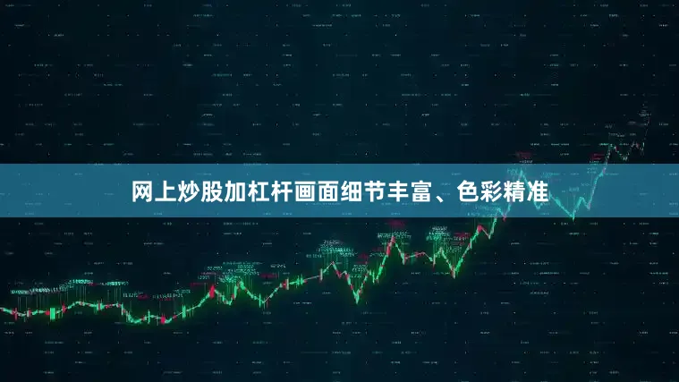 网上炒股加杠杆画面细节丰富、色彩精准