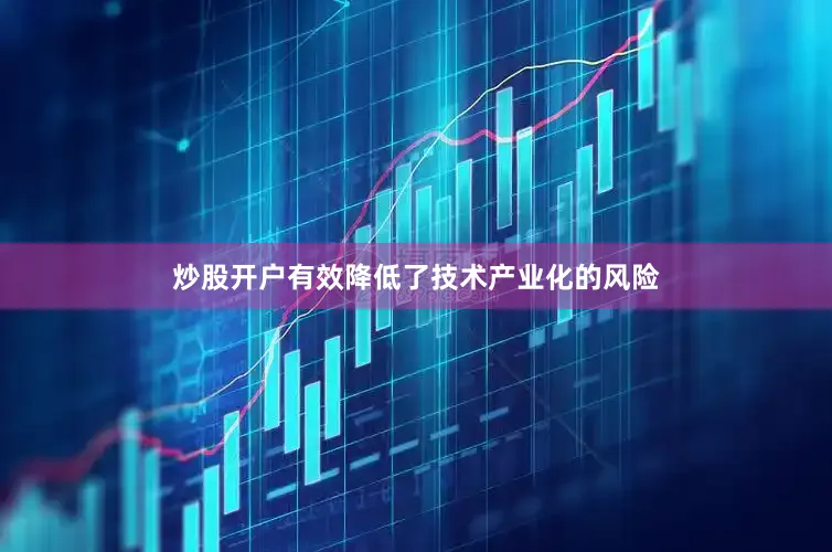 炒股开户有效降低了技术产业化的风险