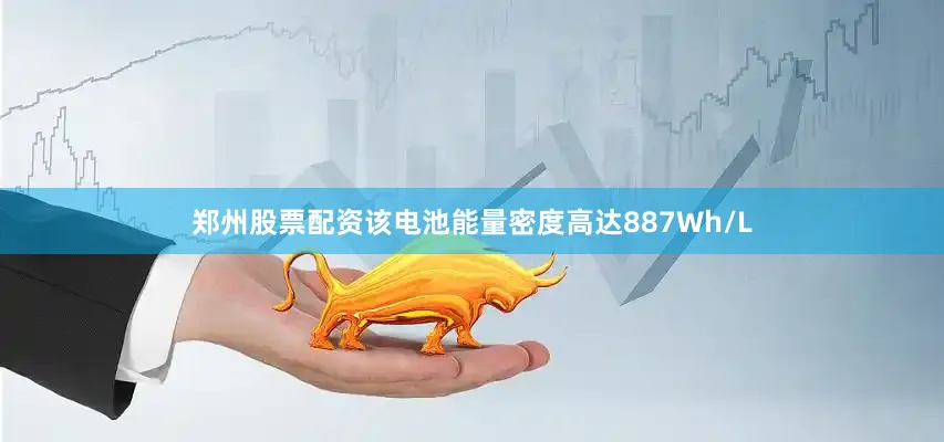 郑州股票配资该电池能量密度高达887Wh/L