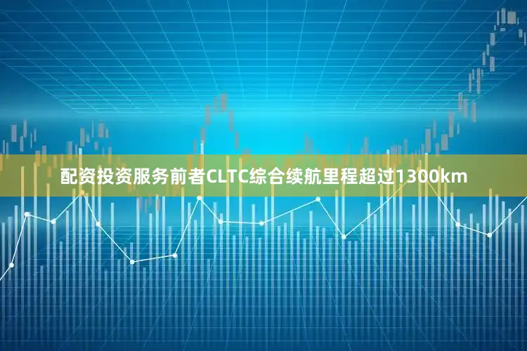 配资投资服务前者CLTC综合续航里程超过1300km