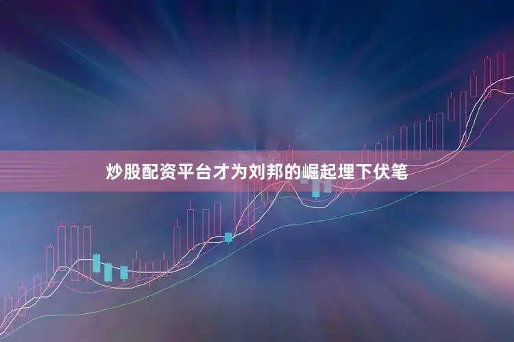 炒股配资平台才为刘邦的崛起埋下伏笔