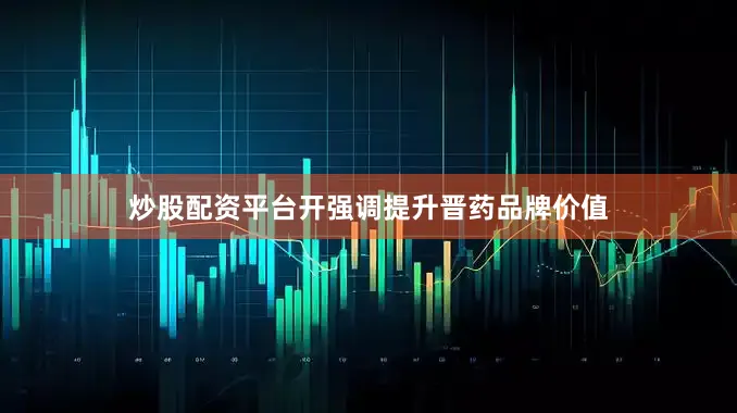 炒股配资平台开强调提升晋药品牌价值
