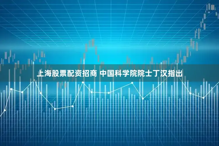 上海股票配资招商 中国科学院院士丁汉指出