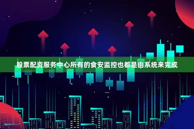 股票配资服务中心所有的食安监控也都是由系统来完成
