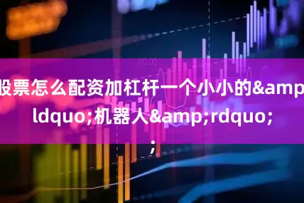 股票怎么配资加杠杆一个小小的&ldquo;机器人&rdquo;
