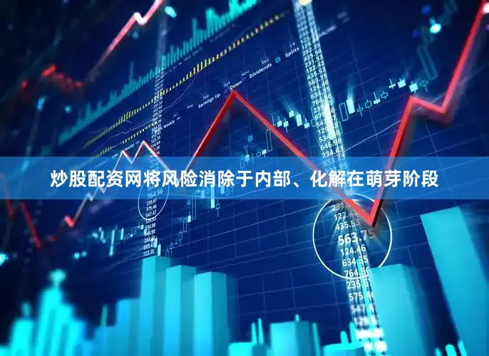炒股配资网将风险消除于内部、化解在萌芽阶段