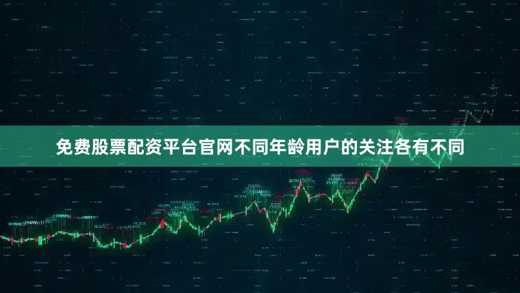免费股票配资平台官网不同年龄用户的关注各有不同