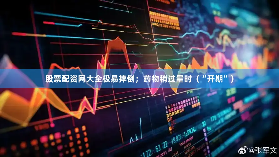 股票配资网大全极易摔倒；药物稍过量时（“开期”）