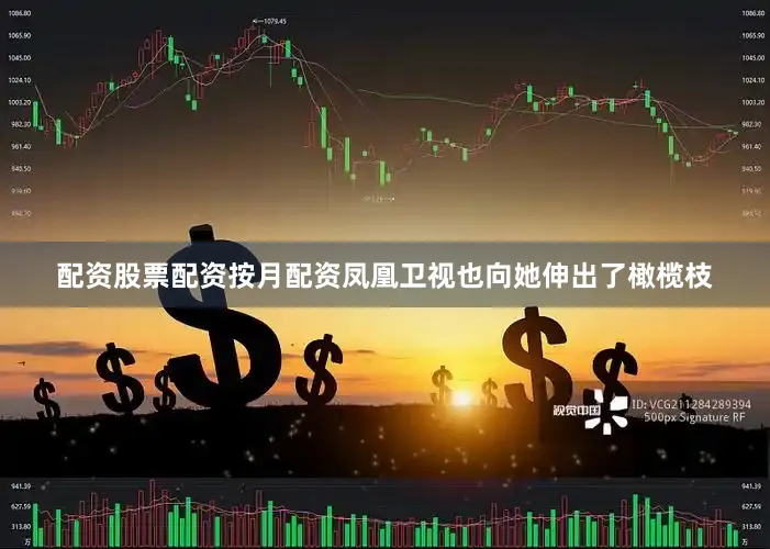 配资股票配资按月配资凤凰卫视也向她伸出了橄榄枝
