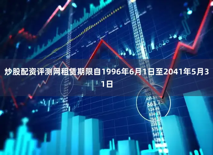 炒股配资评测网租赁期限自1996年6月1日至2041年5月31日