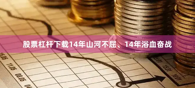 股票杠杆下载14年山河不屈、14年浴血奋战