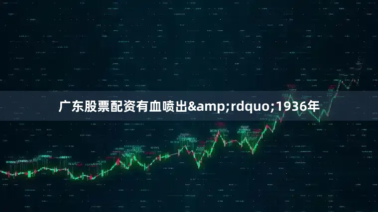 广东股票配资有血喷出&rdquo;1936年