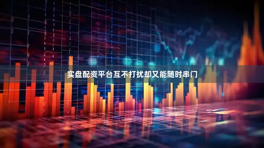 实盘配资平台互不打扰却又能随时串门