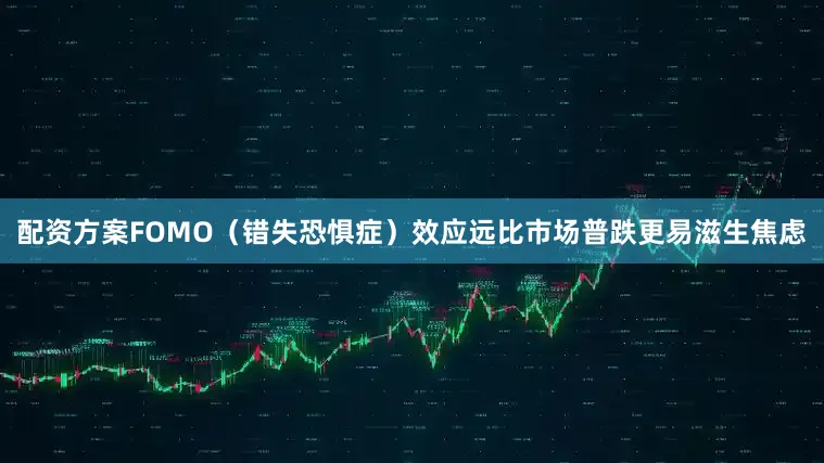 配资方案FOMO（错失恐惧症）效应远比市场普跌更易滋生焦虑