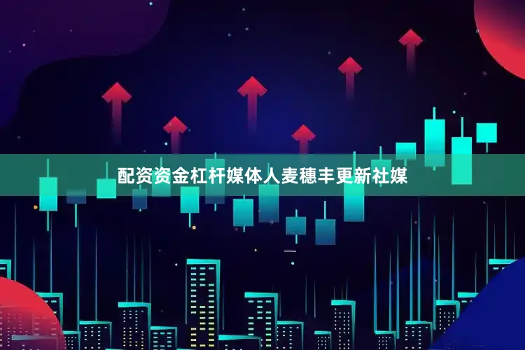 配资资金杠杆媒体人麦穗丰更新社媒