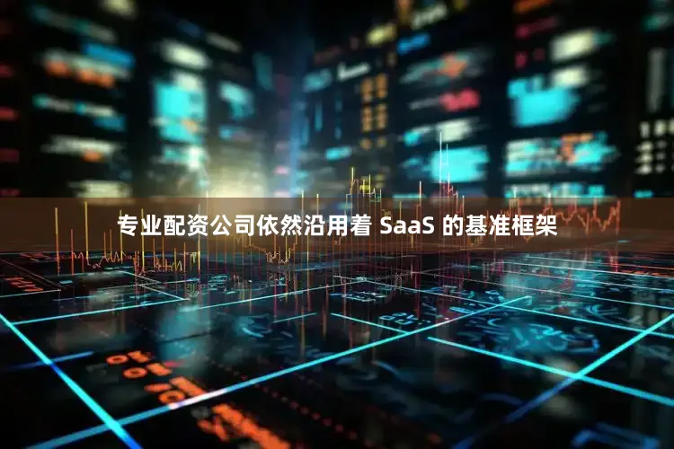 专业配资公司依然沿用着 SaaS 的基准框架