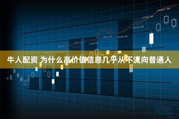 牛人配资 为什么高价值信息几乎从不流向普通人