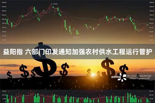 益阳指 六部门印发通知加强农村供水工程运行管护