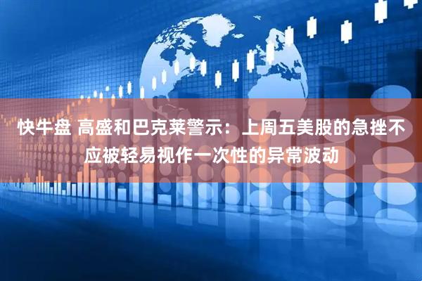 快牛盘 高盛和巴克莱警示：上周五美股的急挫不应被轻易视作一次性的异常波动