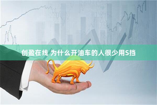 创盈在线 为什么开油车的人很少用S挡